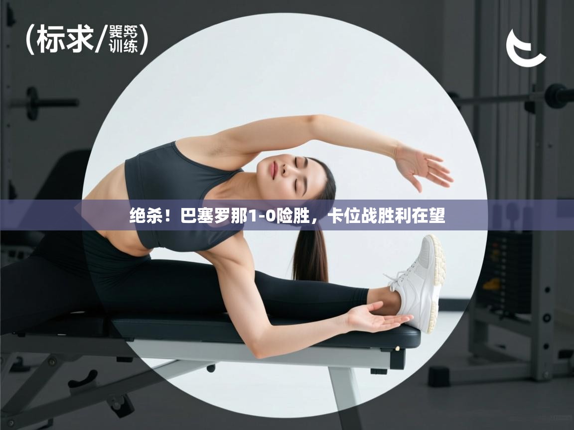 绝杀！巴塞罗那1-0险胜，卡位战胜利在望  第1张