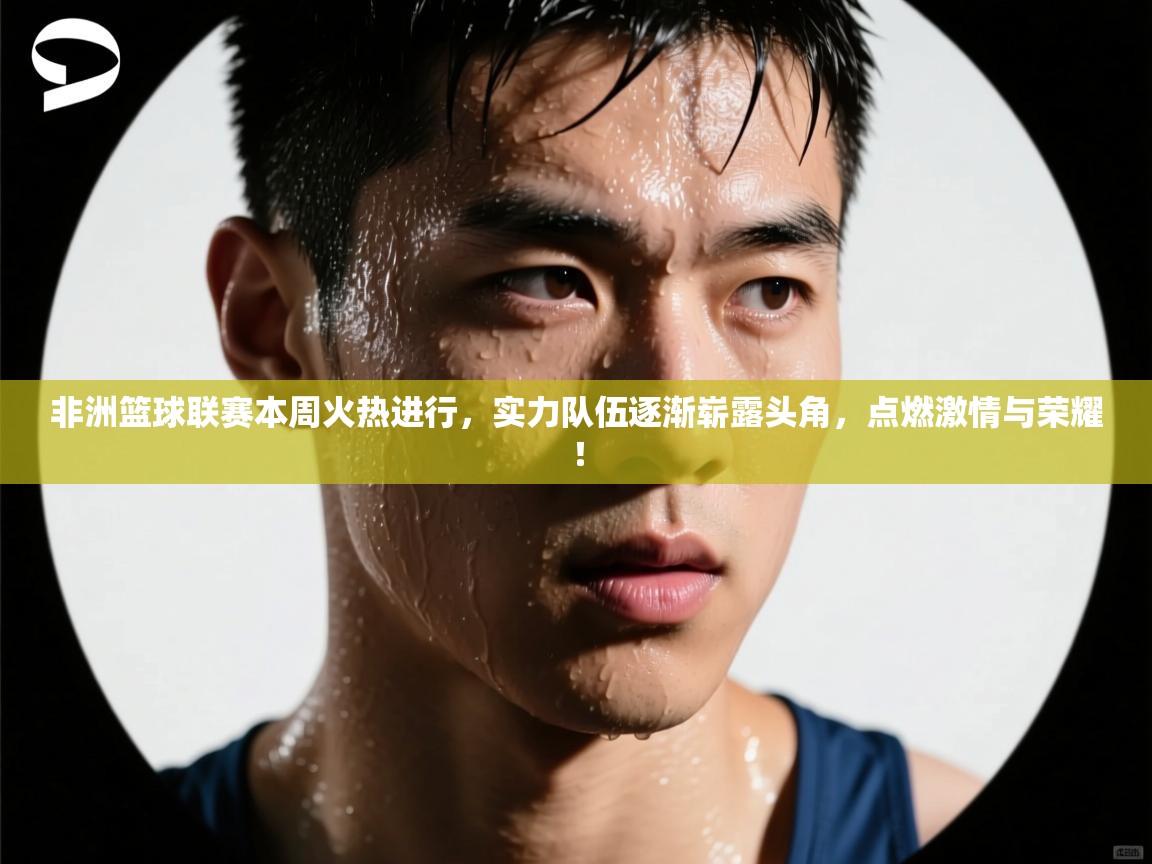 非洲篮球联赛本周火热进行，实力队伍逐渐崭露头角，点燃激情与荣耀！  第2张