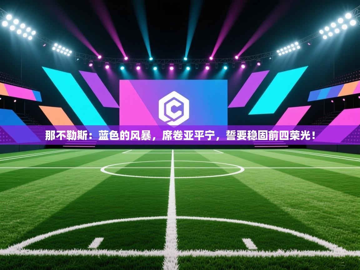 那不勒斯：蓝色的风暴，席卷亚平宁，誓要稳固前四荣光！  第1张