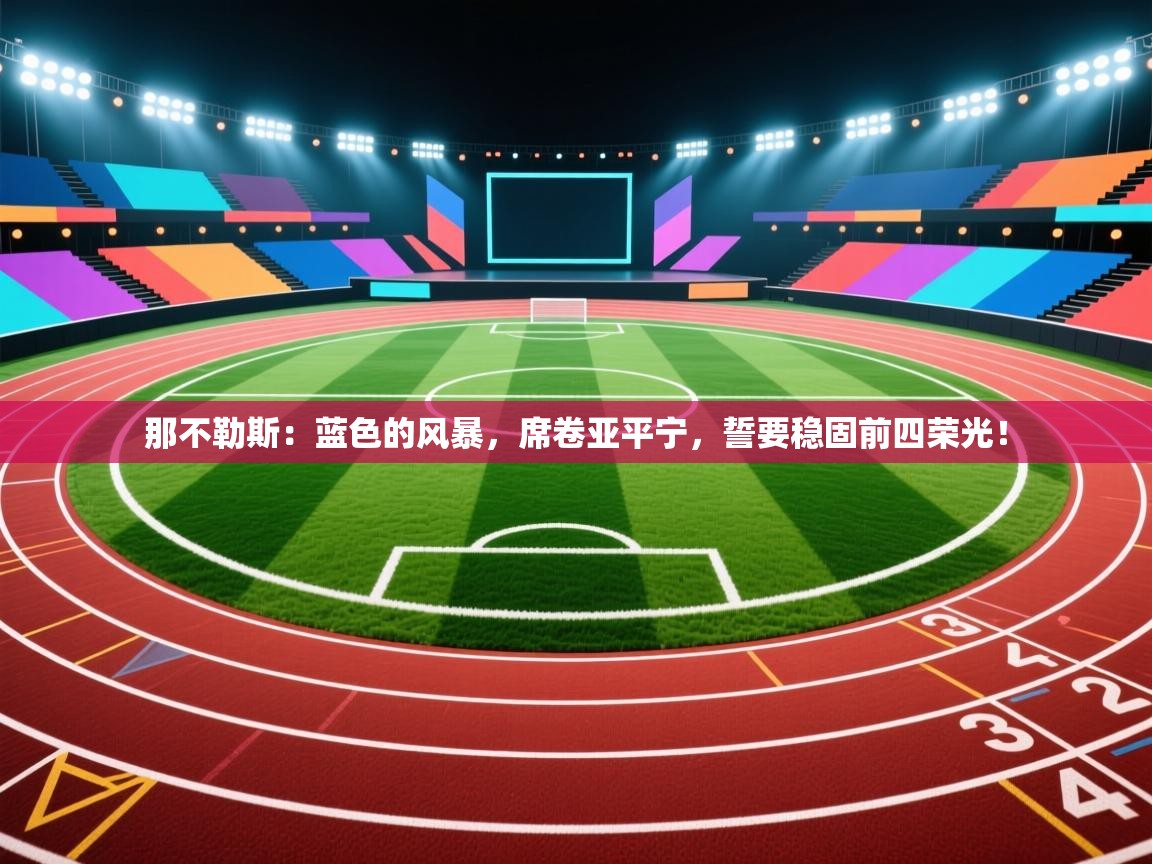 那不勒斯：蓝色的风暴，席卷亚平宁，誓要稳固前四荣光！  第2张